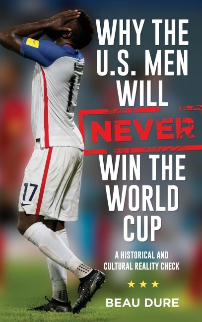 Why the U.S. Men Will Never Win the World Cup: A Historical and Cultural Reality Check