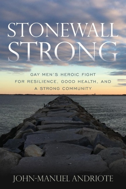 Stonewall Strong: Gay Mens Heroic Fight for Resilience, Good Health, and a Strong Community