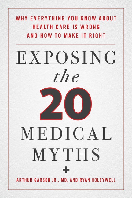 Exposing the Twenty Medical Myths: Why Everything You Know about Health Care Is Wrong and How to Make It Right