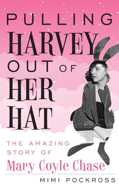 Pulling Harvey Out of Her Hat: The Amazing Story of Mary Coyle Chase : The Amazing Story of Mary Coyle Chase