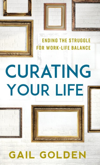 Curating Your Life: Ending the Struggle for Work-Life Balance