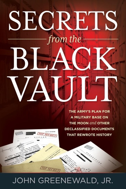 Secrets from the Black Vault: The Armys Plan for a Military Base on the Moon and Other Declassified Documents that Rewrote History
