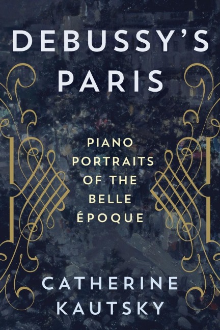 Debussys Paris: Piano Portraits of the Belle Époque
