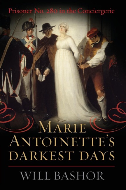 Marie Antoinettes Darkest Days: Prisoner No. 280 in the Conciergerie