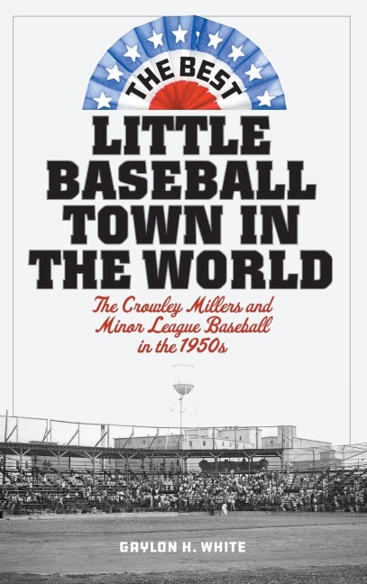 Best Little Baseball Town in the World: The Crowley Millers and Minor League Baseball in the 1950s