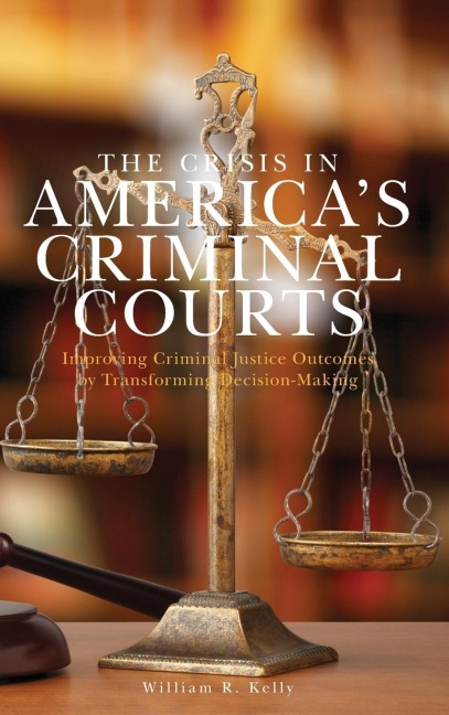 Crisis in Americas Criminal Courts: Improving Criminal Justice Outcomes by Transforming Decision-Making