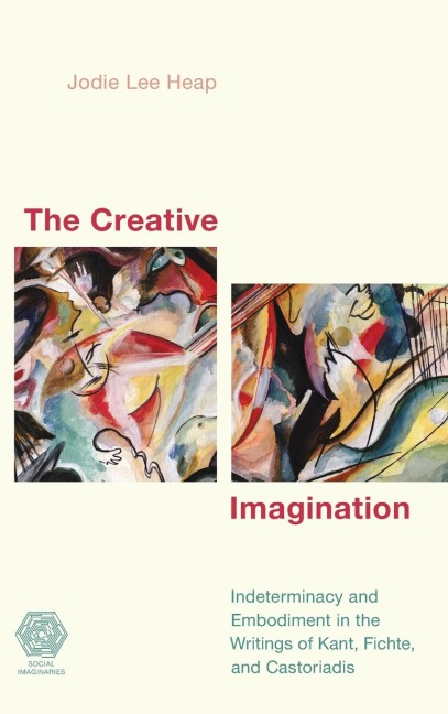 Creative Imagination: Indeterminacy and Embodiment in the Writings of Kant, Fichte, and Castoriadis