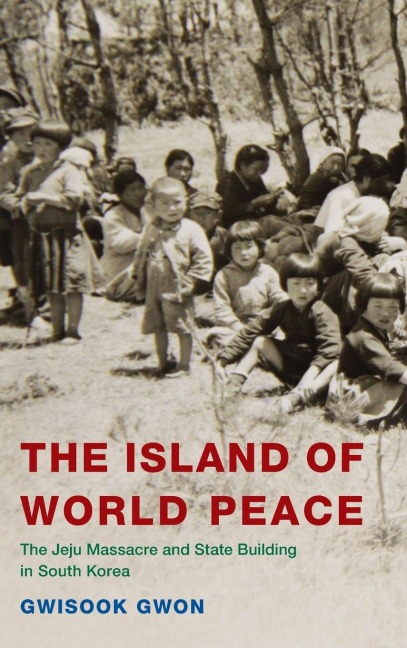 Island of World Peace: The Jeju Massacre and State Building in South Korea