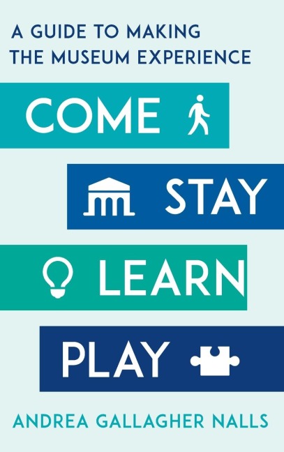 Come, Stay, Learn, Play: A Guide to Making the Museum Experience