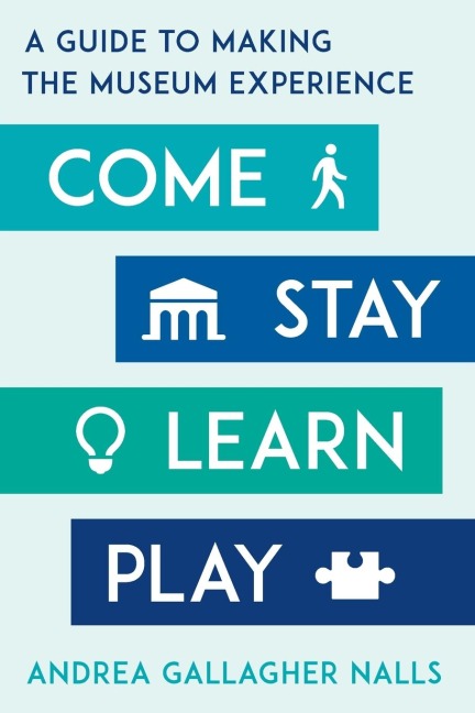 Come, Stay, Learn, Play: A Guide to Making the Museum Experience