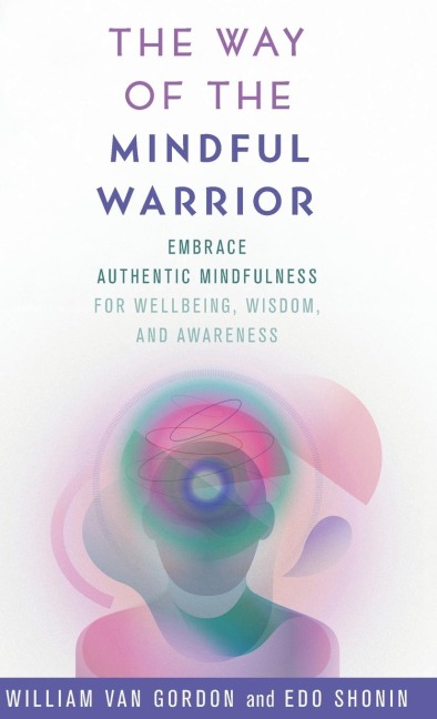 Way of the Mindful Warrior: Embrace Authentic Mindfulness for Wellbeing, Wisdom, and Awareness