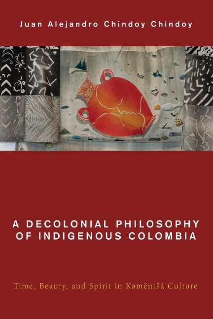 Decolonial Philosophy of Indigenous Colombia: Time, Beauty, and Spirit in Kamënt¿á Culture