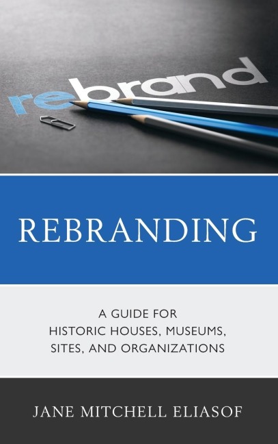 Rebranding: A Guide for Historic Houses, Museums, Sites, and Organizations