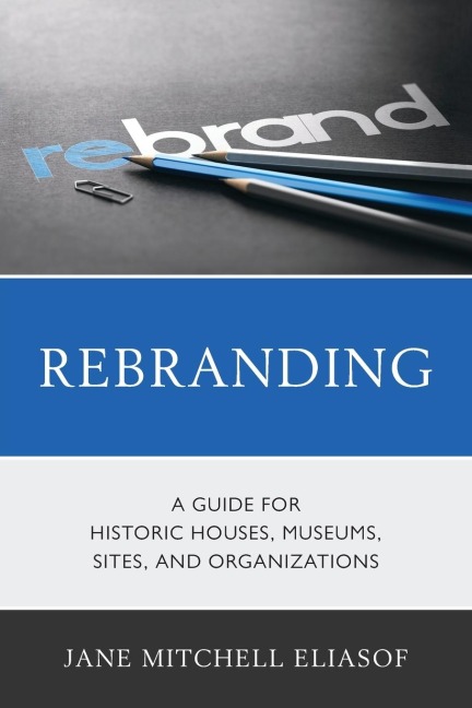 Rebranding: A Guide for Historic Houses, Museums, Sites, and Organizations