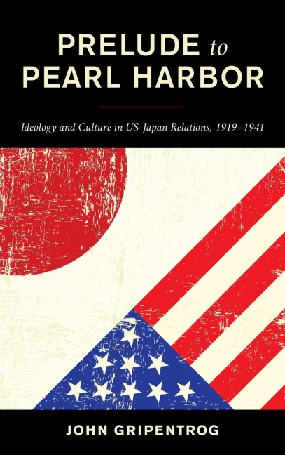 Prelude to Pearl Harbor: Ideology and Culture in US-Japan Relations, 1919-1941