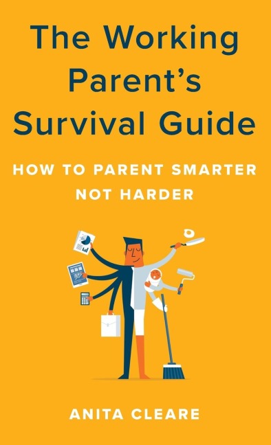 Working Parents Survival Guide: How to Parent Smarter Not Harder