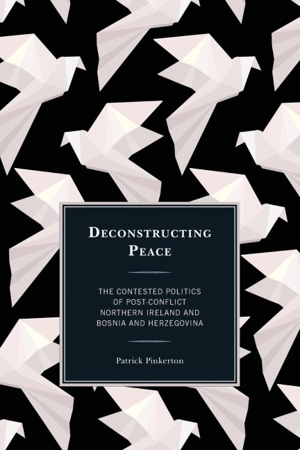 Deconstructing Peace: The Contested Politics of Post-Conflict Northern Ireland and Bosnia and Herzegovina