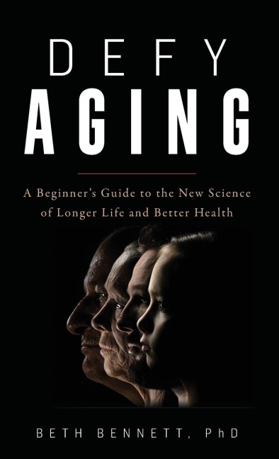 Defy Aging: A Beginners Guide to the New Science of Longer Life and Better Health