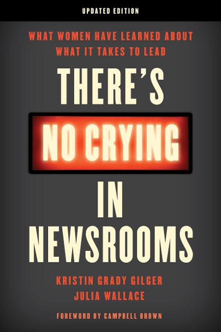 Theres No Crying in Newsrooms: What Women Have Learned about What It Takes to Lead