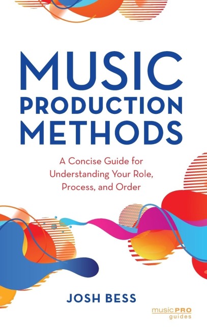 Music Production Methods: A Concise Guide for Understanding Your Role, Process, and Order
