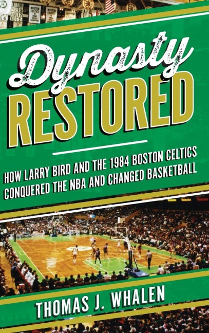 Dynasty Restored: How Larry Bird and the 1984 Boston Celtics Conquered the NBA and Changed Basketball