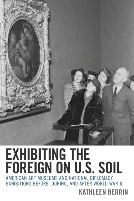 Exhibiting the Foreign on U.S. Soil: American Art Museums and National Diplomacy Exhibitions before, during, and after World War II