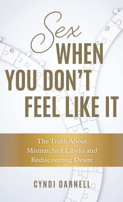 Sex When You Don't Feel Like It The Truth about Mismatched Libido and Rediscovering Desire