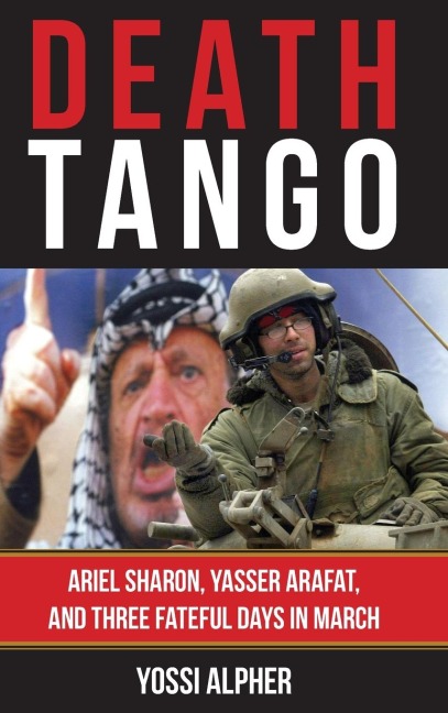 Death Tango: Ariel Sharon, Yasser Arafat, and Three Fateful Days in March