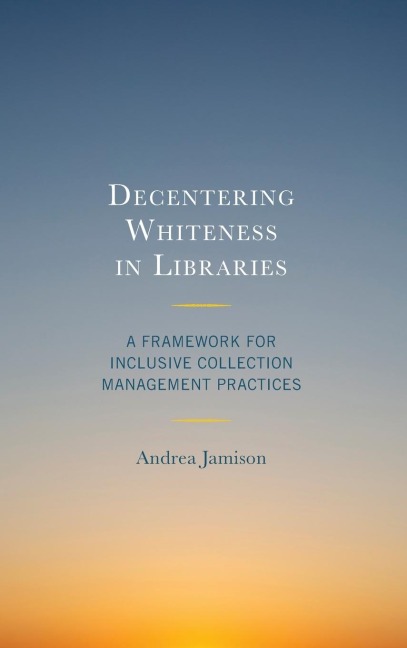 Decentering Whiteness in Libraries: A Framework for Inclusive Collection Management Practices