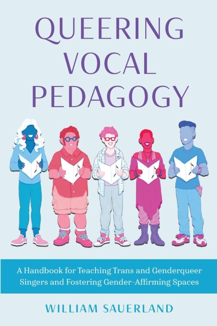 Queering Vocal Pedagogy: A Handbook for Teaching Trans and Genderqueer Singers and Fostering Gender-Affirming Spaces