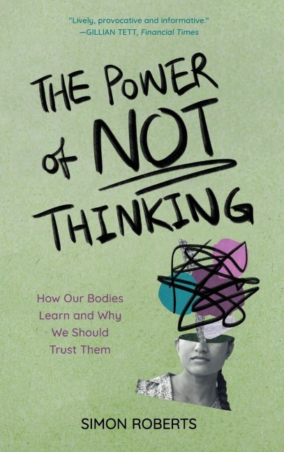 Power of Not Thinking: How Our Bodies Learn and Why We Should Trust Them