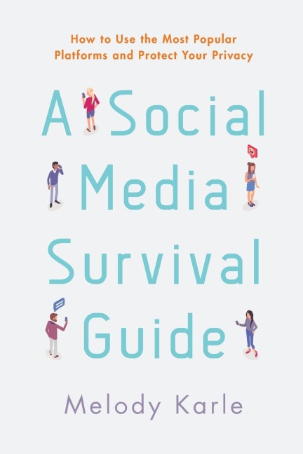 Social Media Survival Guide: How to Use the Most Popular Platforms and Protect Your Privacy