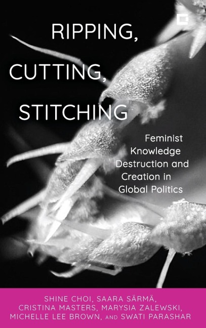 Ripping, Cutting, Stitching: Feminist Knowledge Destruction and Creation in Global Politics