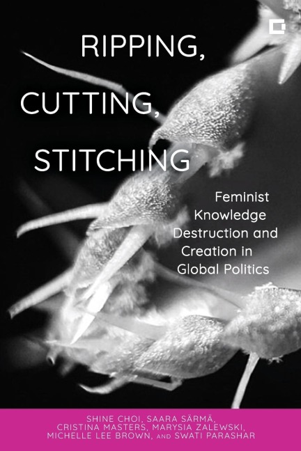 Ripping, Cutting, Stitching: Feminist Knowledge Destruction and Creation in Global Politics