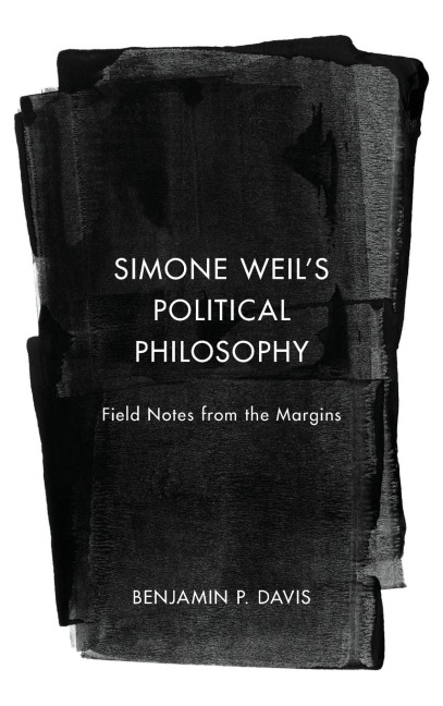 Simone Weils Political Philosophy: Field Notes from the Margins