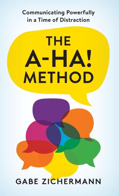 A-Ha! Method: Communicating Powerfully in a Time of Distraction
