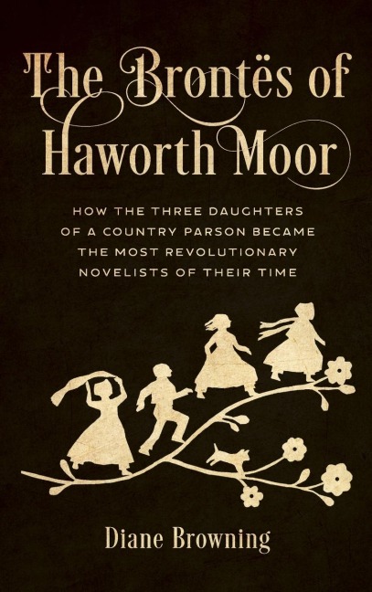 Brontës of Haworth Moor: How the Three Daughters of a Country Parson Became the Most Revolutionary Novelists of Their Time