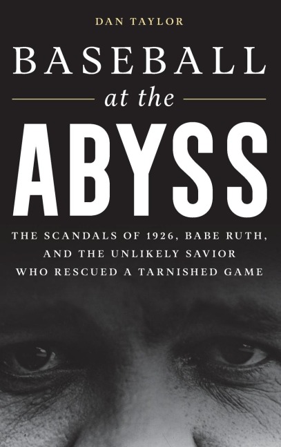 Baseball at the Abyss: The Scandals of 1926, Babe Ruth, and the Unlikely Savior Who Rescued a Tarnished Game