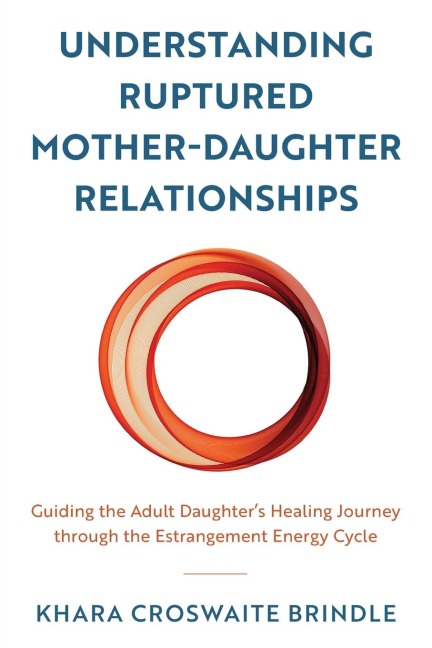Understanding Ruptured Mother-Daughter Relationships: Guiding the Adult Daughter's Healing Journey through the Estrangement Energy Cycle