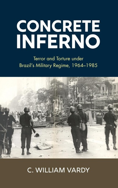 Concrete Inferno: Terror and Torture under Brazils Military Regime, 1964-1985