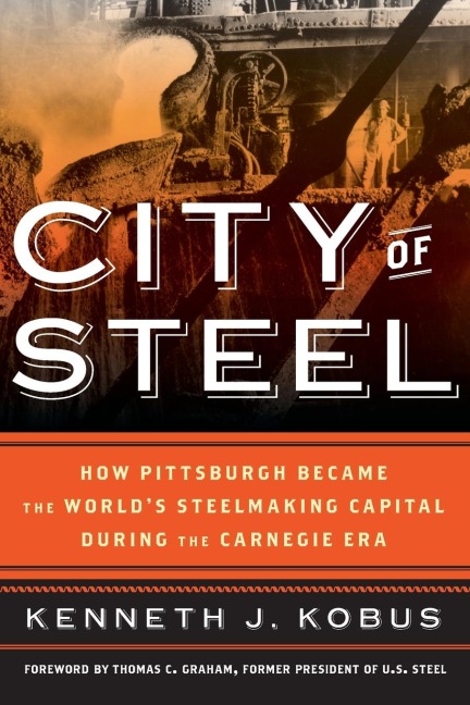 City of Steel: How Pittsburgh Became the World's Steelmaking Capital during the Carnegie Era