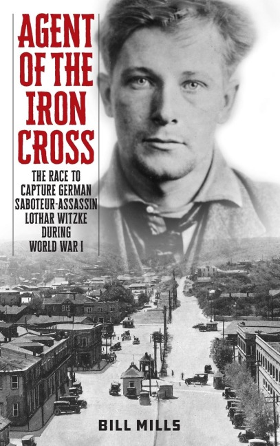 Agent of the Iron Cross: The Race to Capture German Saboteur-Assassin Lothar Witzke during World War I