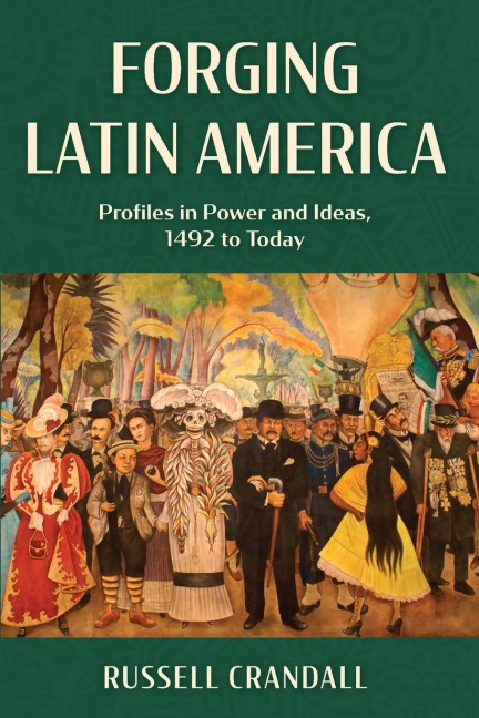 Forging Latin America: Profiles in Power and Ideas, 1492 to Today