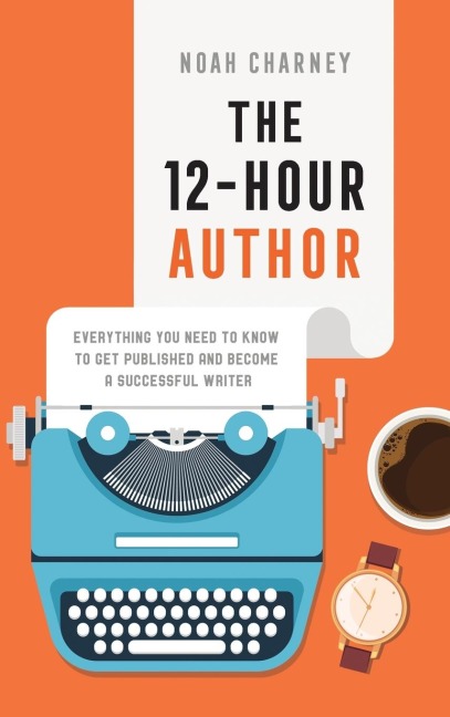 12-Hour Author: Everything You Need to Know to Get Published and Become a Successful Writer