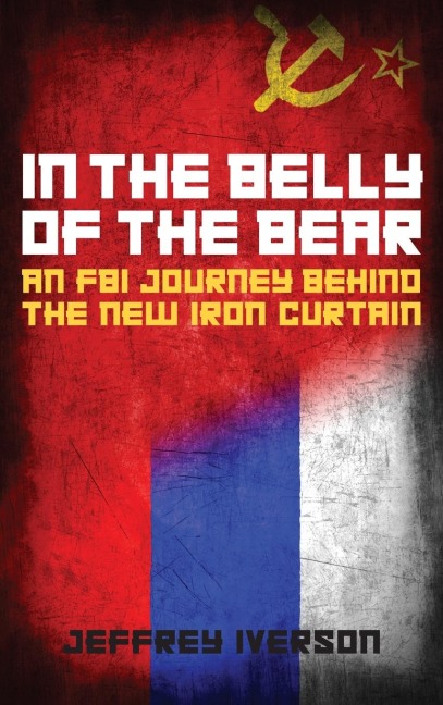 In the Belly of the Bear: An FBI Journey Behind the New Iron Curtain