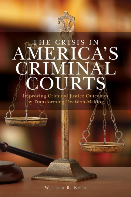Crisis in Americas Criminal Courts: Improving Criminal Justice Outcomes by Transforming Decision-Making