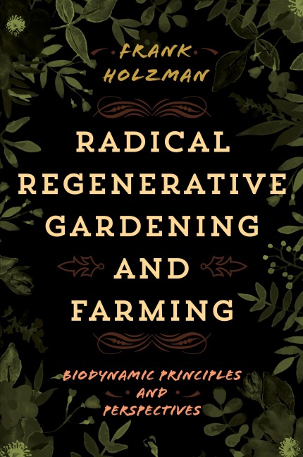 Radical Regenerative Gardening and Farming: Biodynamic Principles and Perspectives