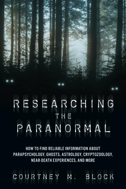 Researching the Paranormal: How to Find Reliable Information about Parapsychology, Ghosts, Astrology, Cryptozoology, Near-Death Experiences, and More