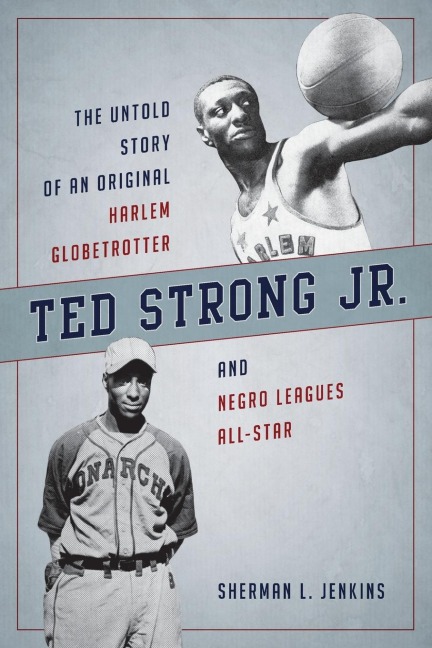 Ted Strong Jr.: The Untold Story of an Original Harlem Globetrotter and Negro Leagues All-Star
