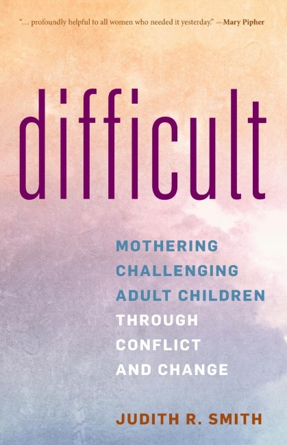 Difficult: Mothering Challenging Adult Children through Conflict and Change